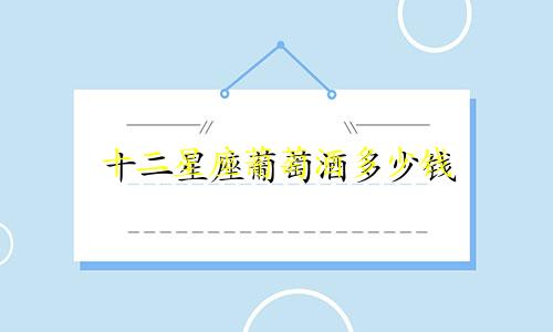 十二星座葡萄酒多少钱