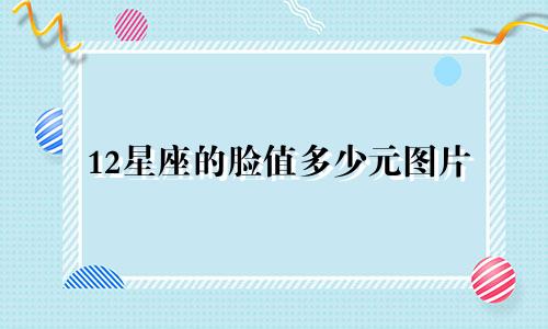 12星座的脸值多少元图片