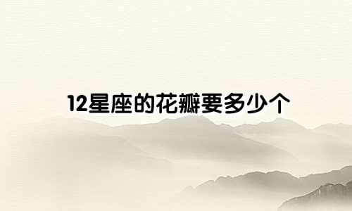 12星座的花瓣要多少个