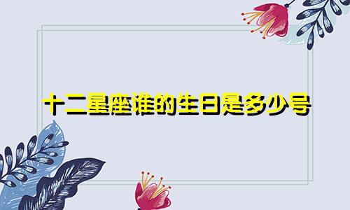 十二星座谁的生日是多少号