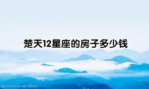 楚天12星座的房子多少钱