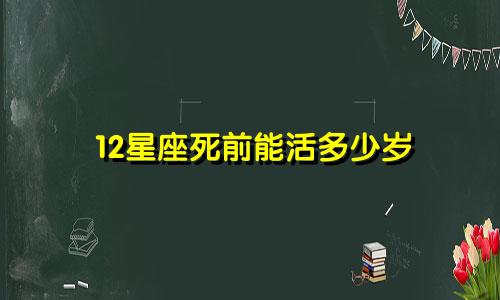 12星座死前能活多少岁