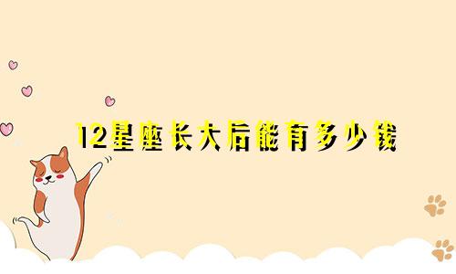 12星座长大后能有多少钱