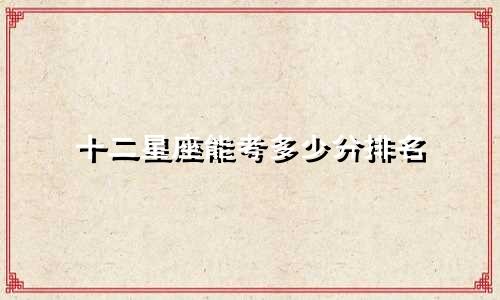 十二星座能考多少分排名