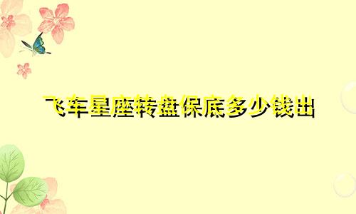 飞车星座转盘保底多少钱出