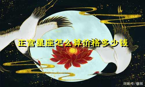 正宫星座怎么算价格多少钱