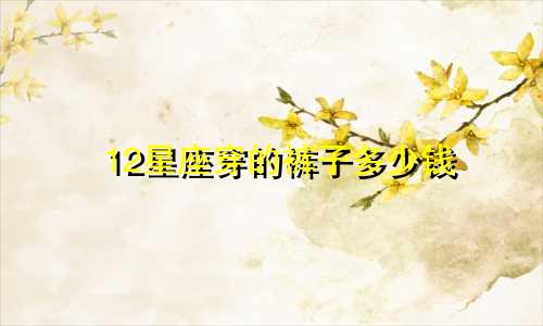 12星座穿的裤子多少钱