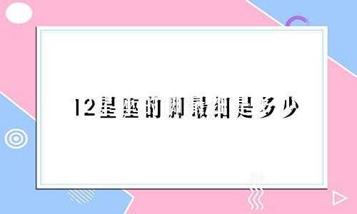 12星座的脚最细是多少