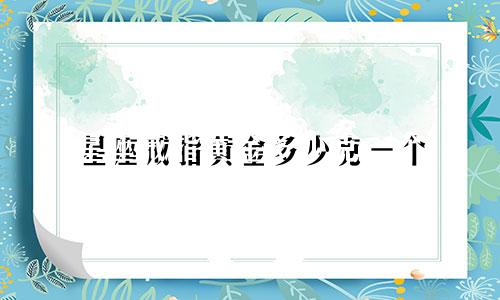 星座戒指黄金多少克一个