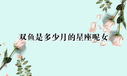 双鱼是多少月的星座呢女