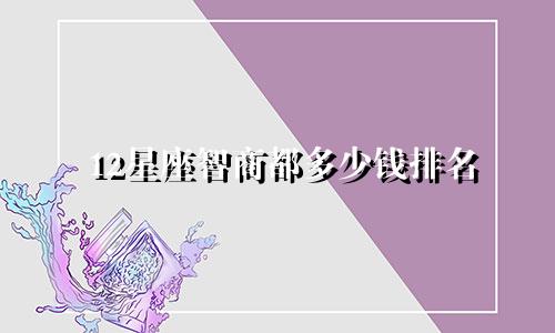 12星座智商都多少钱排名