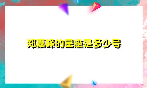 郑嘉峰的星座是多少号