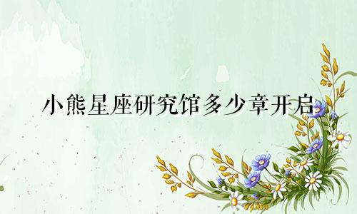 小熊星座研究馆多少章开启