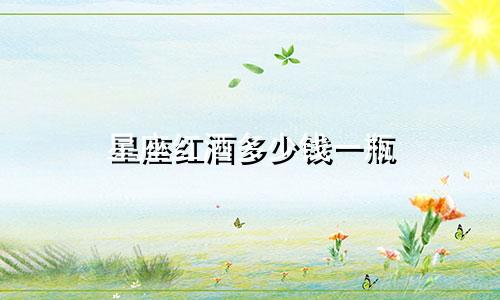 星座红酒多少钱一瓶