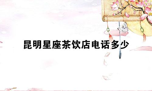 昆明星座茶饮店电话多少