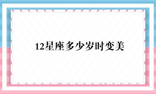 12星座多少岁时变美