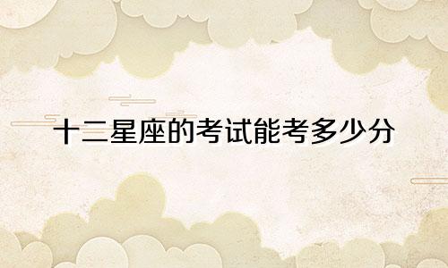 十二星座的考试能考多少分