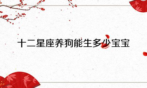 十二星座养狗能生多少宝宝