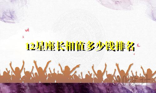 12星座长相值多少钱排名