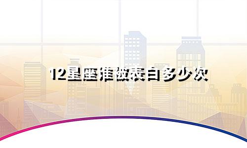 12星座谁被表白多少次