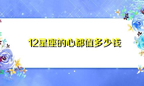 12星座的心都值多少钱