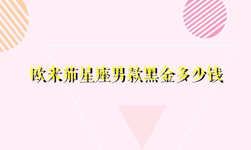 欧米茄星座男款黑金多少钱