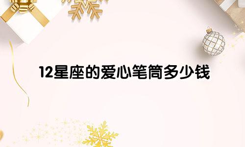 12星座的爱心笔筒多少钱