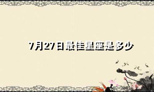 7月27日最佳星座是多少