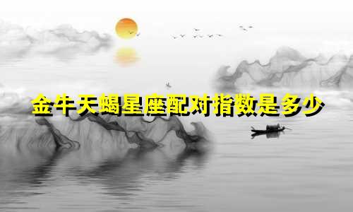 金牛天蝎星座配对指数是多少