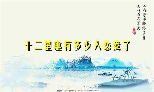 十二星座有多少人恋爱了