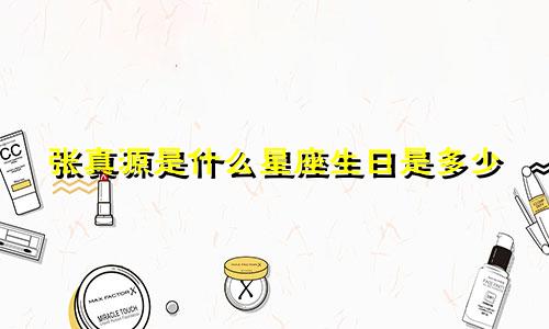 张真源是什么星座生日是多少
