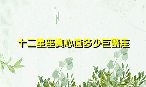十二星座真心值多少巨蟹座