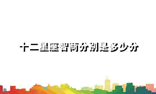 十二星座智商分别是多少分