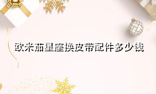 欧米茄星座换皮带配件多少钱