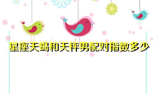 星座天蝎和天秤男配对指数多少