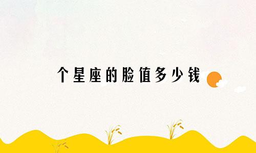 个星座的脸值多少钱