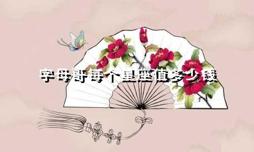 字母哥每个星座值多少钱