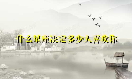 什么星座决定多少人喜欢你