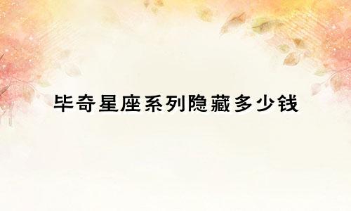 毕奇星座系列隐藏多少钱
