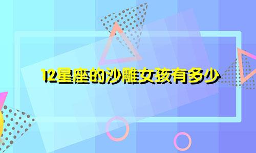 12星座的沙雕女孩有多少