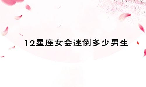 12星座女会迷倒多少男生