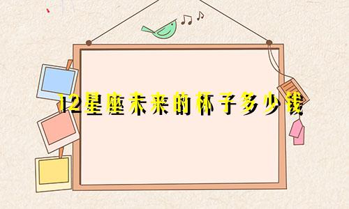 12星座未来的杯子多少钱