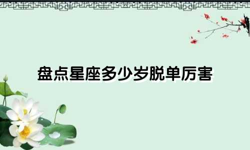 盘点星座多少岁脱单厉害