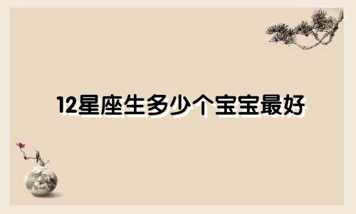 12星座生多少个宝宝最好