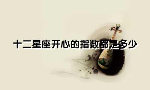 十二星座开心的指数都是多少