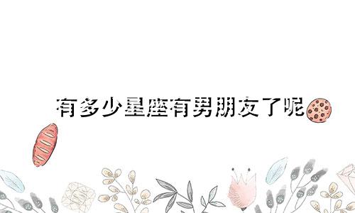 有多少星座有男朋友了呢