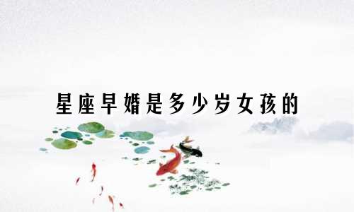 星座早婚是多少岁女孩的