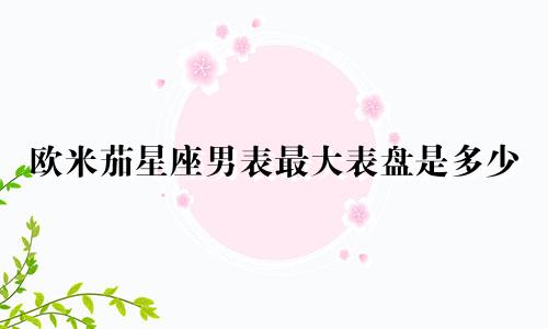 欧米茄星座男表最大表盘是多少