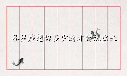 各星座想你多少遍才会说出来