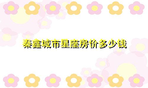秦鑫城市星座房价多少钱